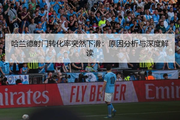 哈兰德射门转化率突然下滑：原因分析与深度解读
