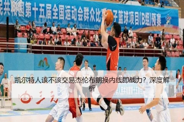 凯尔特人该不该交易杰伦布朗换内线即战力？深度解析